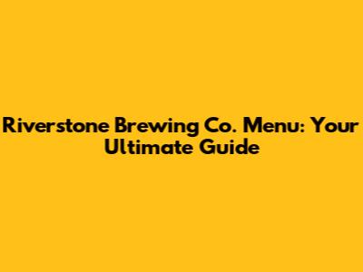 Riverstone Brewing Co. Menu: Your Ultimate Guide