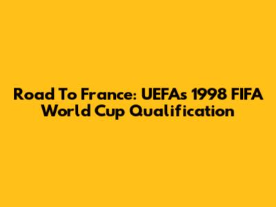 Road To France: UEFA's 1998 FIFA World Cup Qualification