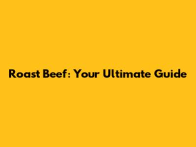 Roast Beef: Your Ultimate Guide