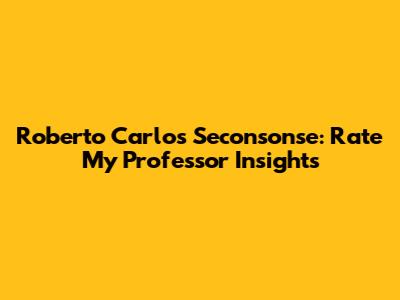 Roberto Carlos Seconsonse: Rate My Professor Insights