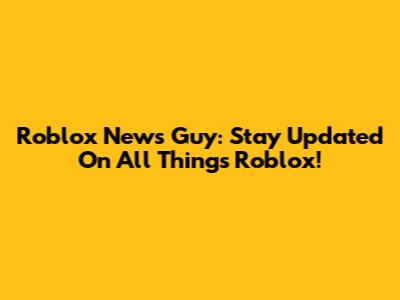 Roblox News Guy: Stay Updated On All Things Roblox!