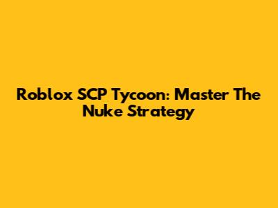 Roblox SCP Tycoon: Master The Nuke Strategy
