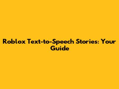 Roblox Text-to-Speech Stories: Your Guide