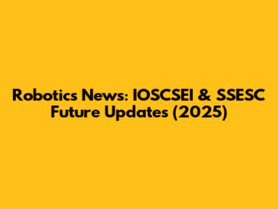 Robotics News: IOSCSEI & SSESC Future Updates (2025)