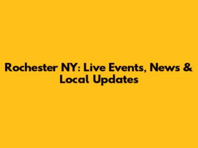 Rochester NY: Live Events, News & Local Updates