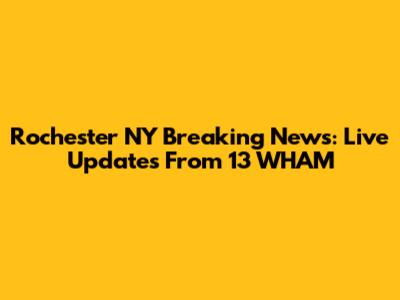 Rochester NY Breaking News: Live Updates From 13 WHAM
