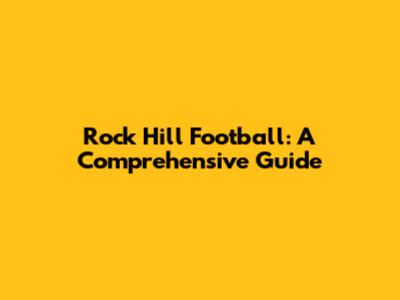 Rock Hill Football: A Comprehensive Guide