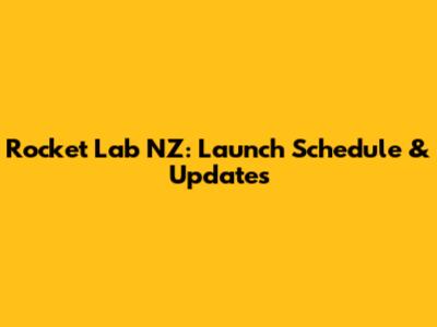 Rocket Lab NZ: Launch Schedule & Updates