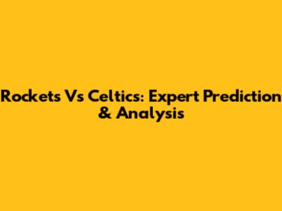 Rockets Vs Celtics: Expert Prediction & Analysis