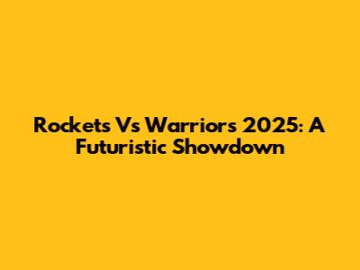 Rockets Vs Warriors 2025: A Futuristic Showdown