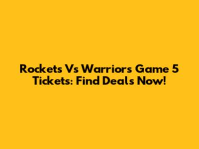 Rockets Vs Warriors Game 5 Tickets: Find Deals Now!