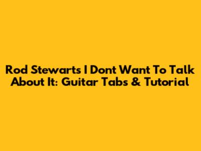 Rod Stewart's "I Don't Want To Talk About It": Guitar Tabs & Tutorial