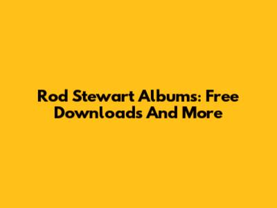 Rod Stewart Albums: Free Downloads And More