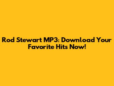 Rod Stewart MP3: Download Your Favorite Hits Now!
