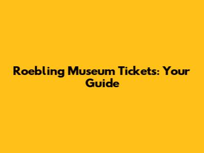 Roebling Museum Tickets: Your Guide