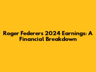 Roger Federer's 2024 Earnings: A Financial Breakdown