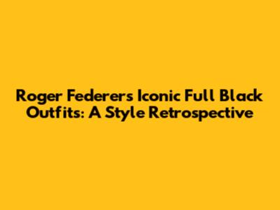 Roger Federer's Iconic Full Black Outfits: A Style Retrospective
