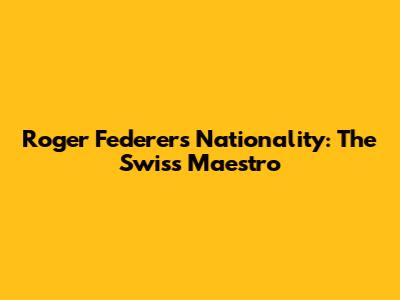 Roger Federer's Nationality: The Swiss Maestro