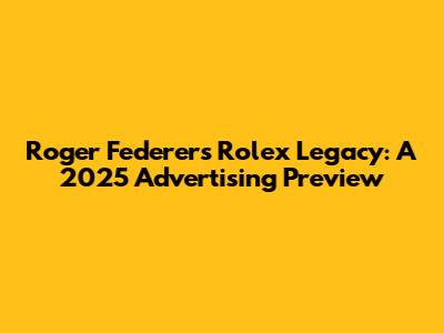 Roger Federer's Rolex Legacy: A 2025 Advertising Preview