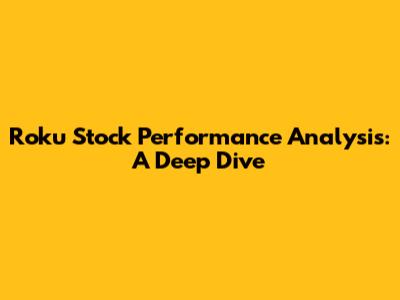 Roku Stock Performance Analysis: A Deep Dive