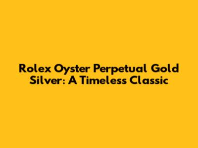 Rolex Oyster Perpetual Gold Silver: A Timeless Classic