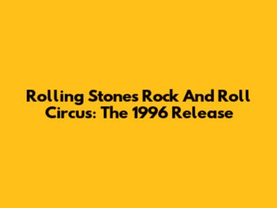 Rolling Stones Rock And Roll Circus: The 1996 Release