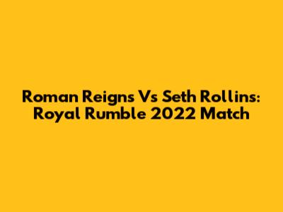 Roman Reigns Vs Seth Rollins: Royal Rumble 2022 Match