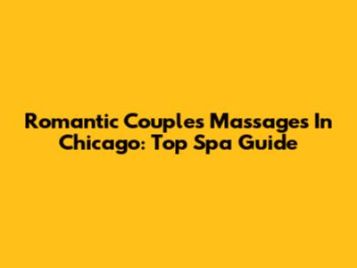 Romantic Couples Massages In Chicago: Top Spa Guide