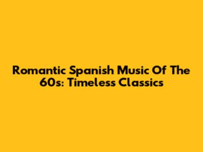 Romantic Spanish Music Of The 60s: Timeless Classics