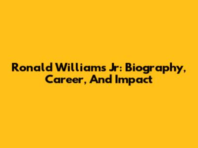 Ronald Williams Jr: Biography, Career, And Impact