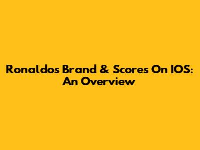 Ronaldo's Brand & Scores On IOS: An Overview