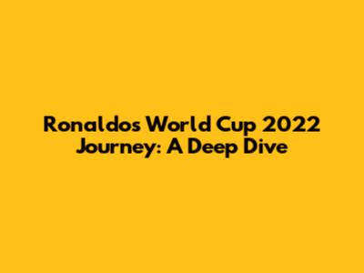 Ronaldo's World Cup 2022 Journey: A Deep Dive