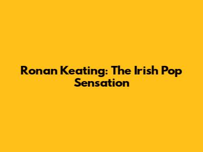 Ronan Keating: The Irish Pop Sensation