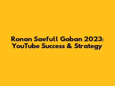 Ronan Saefull Goban 2023: YouTube Success & Strategy