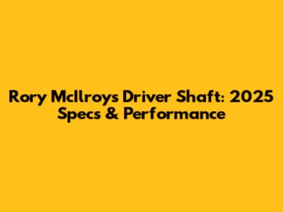 Rory McIlroy's Driver Shaft: 2025 Specs & Performance