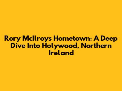 Rory McIlroy's Hometown: A Deep Dive Into Holywood, Northern Ireland