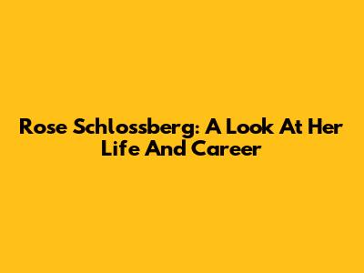 Rose Schlossberg: A Look At Her Life And Career