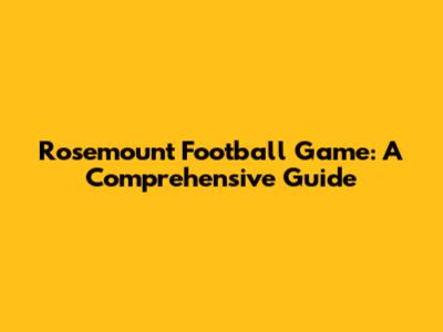 Rosemount Football Game: A Comprehensive Guide