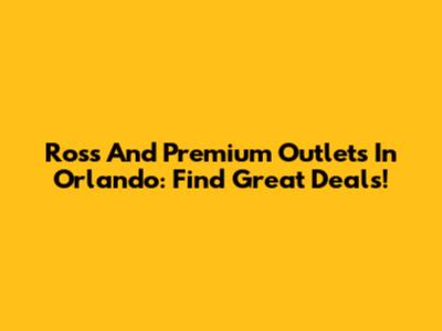 Ross And Premium Outlets In Orlando: Find Great Deals!