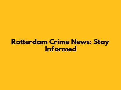 Rotterdam Crime News: Stay Informed