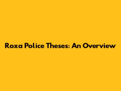 Roxa Police Theses: An Overview