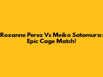 Roxanne Perez Vs Meiko Satomura: Epic Cage Match!