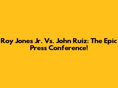 Roy Jones Jr. Vs. John Ruiz: The Epic Press Conference!