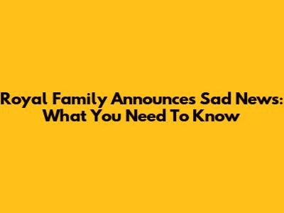 Royal Family Announces Sad News: What You Need To Know