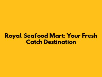 Royal Seafood Mart: Your Fresh Catch Destination