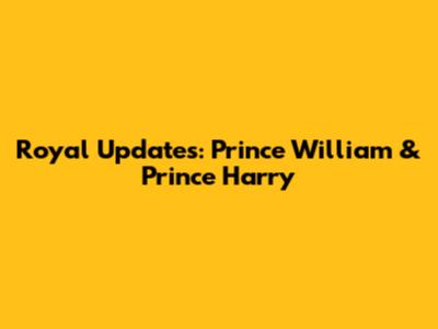 Royal Updates: Prince William & Prince Harry