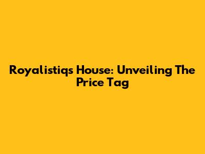 Royalistiq's House: Unveiling The Price Tag