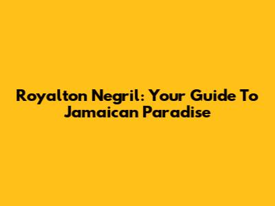 Royalton Negril: Your Guide To Jamaican Paradise
