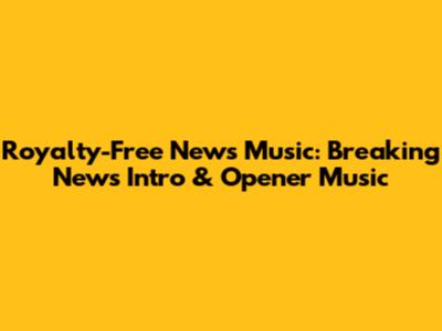 Royalty-Free News Music: Breaking News Intro & Opener Music