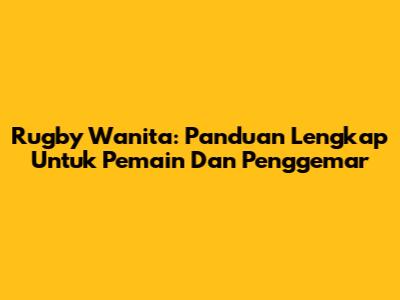 Rugby Wanita: Panduan Lengkap Untuk Pemain Dan Penggemar